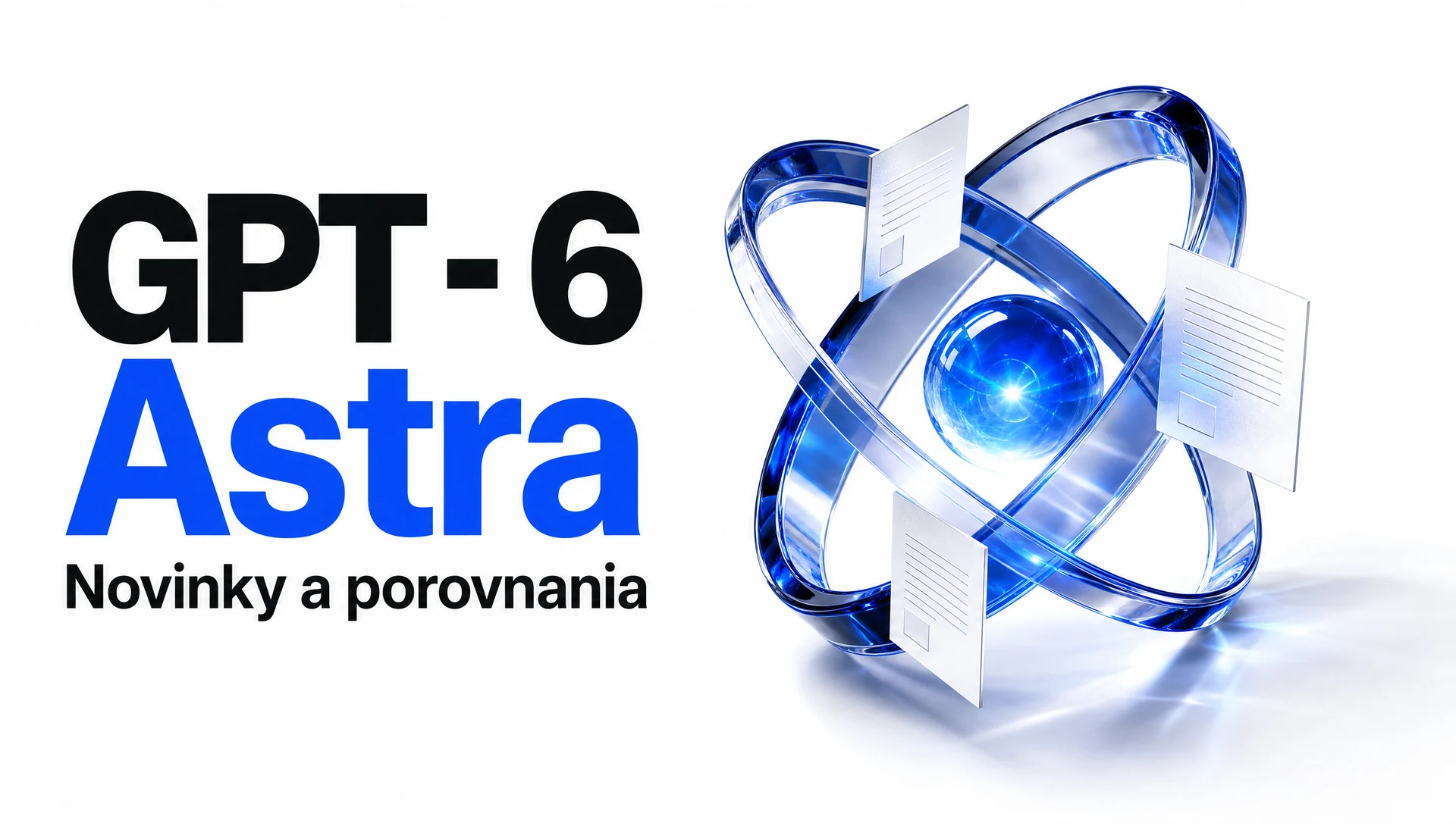 GPT - 6 Astra. Novinky a porovnania. Modrá sklenená orbita s dokumentmi na bielom pozadí.